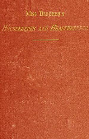 [Gutenberg 55734] • Miss Beecher's Housekeeper and Healthkeeper / Containing Five Hundred Receipes for Economical and Healthful Cooking; also, Many Directions for Securing Health and Happiness